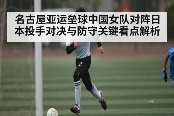名古屋亚运垒球中国女队对阵日本投手对决与防守关键看点解析
