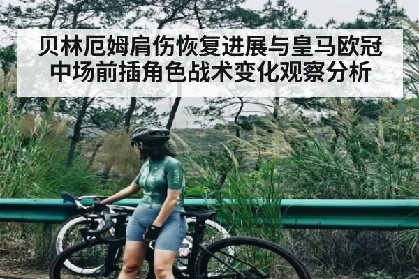 贝林厄姆肩伤恢复进展与皇马欧冠中场前插角色战术变化观察分析