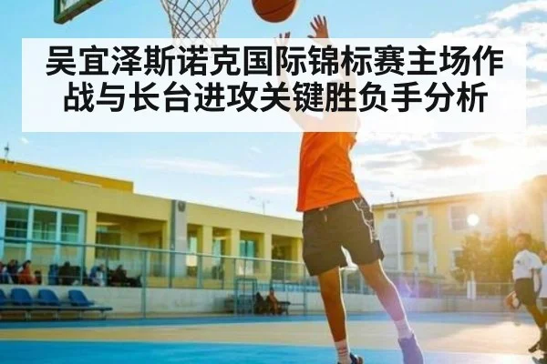 吴宜泽斯诺克国际锦标赛主场作战与长台进攻关键胜负手分析